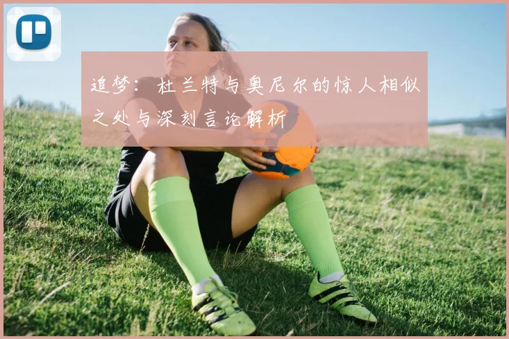 追梦：杜兰特与奥尼尔的惊人相似之处与深刻言论解析