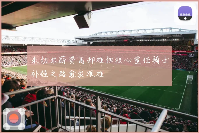 米切尔薪资高却难担核心重任骑士补强之路愈发艰难