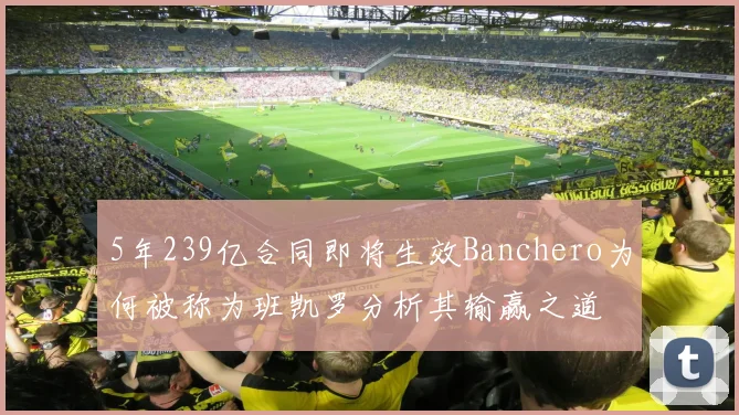 5年239亿合同即将生效Banchero为何被称为班凯罗分析其输赢之道