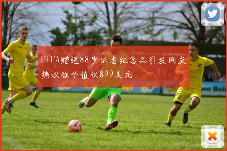 FIFA赠送88岁记者纪念品引发网友热议称价值仅899美元