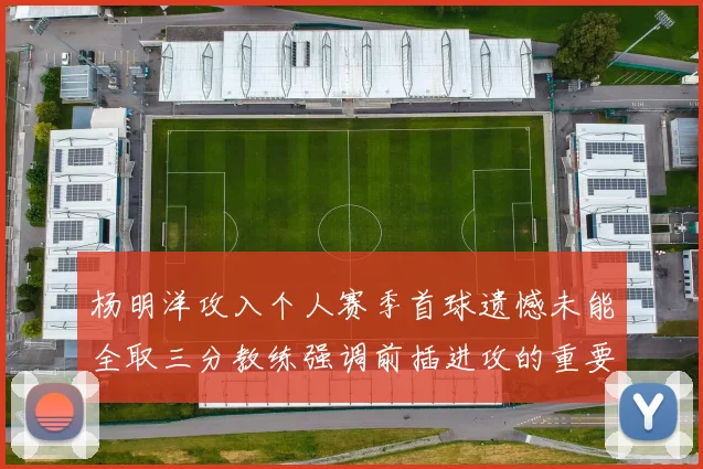 杨明洋攻入个人赛季首球遗憾未能全取三分教练强调前插进攻的重要性