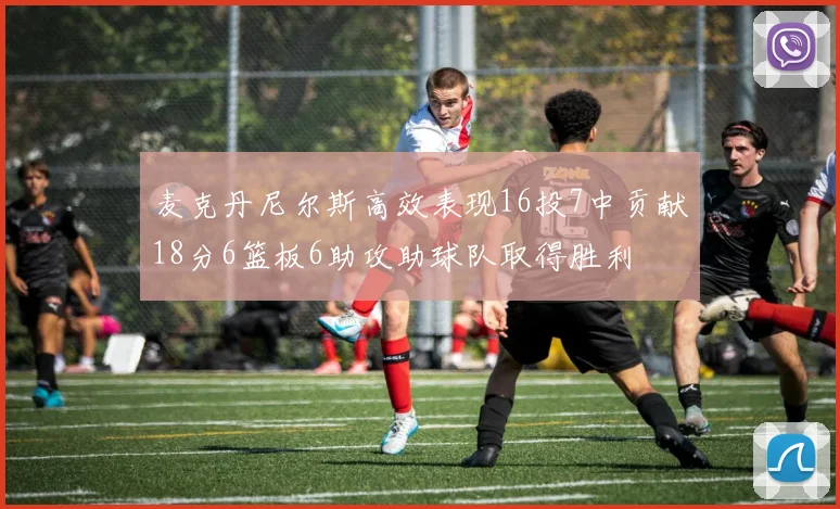 麦克丹尼尔斯高效表现16投7中贡献18分6篮板6助攻助球队取得胜利