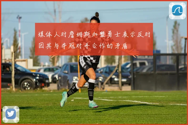媒体人对詹姆斯加盟勇士表示反对因其与夺冠对手合作的矛盾