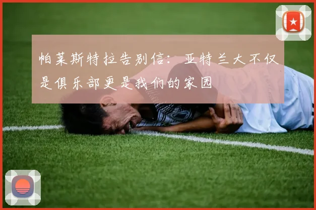 帕莱斯特拉告别信：亚特兰大不仅是俱乐部更是我们的家园