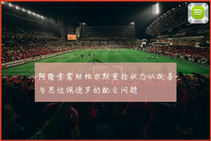阿隆索需助帕尔默重拾状态以改善与恩佐佩德罗的配合问题